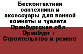 Бесконтактная сантехника и аксессуары для ванной комнаты и туалета - Оренбургская обл., Оренбург г. Строительство и ремонт » Сантехника   . Оренбургская обл.